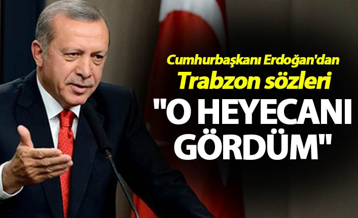 Cumhurbaşkanı Erdoğan'dan Trabzon sözleri - "O heyecanı gördüm"