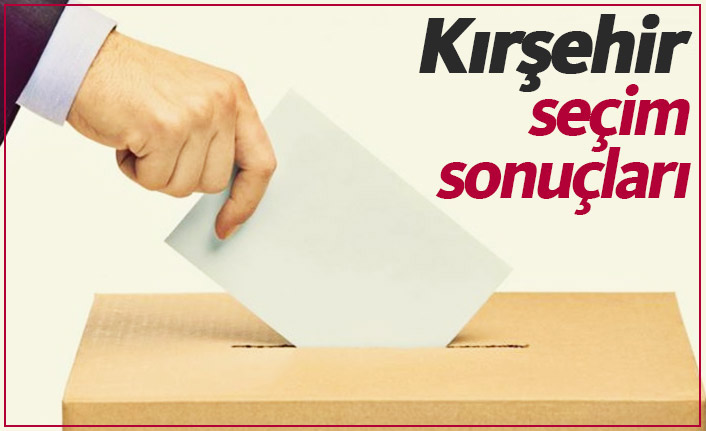 Kırşehir seçim sonuçları / Kırşehir yeni belediye başkanı kim oldu?