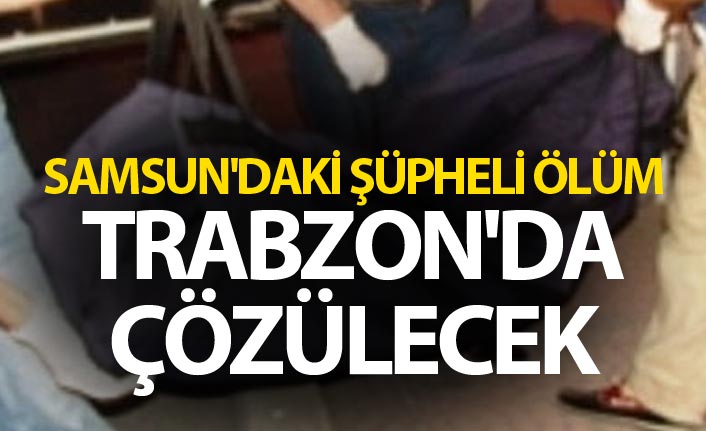 Samsun'daki şüpheli ölüm Trabzon'da çözülecek