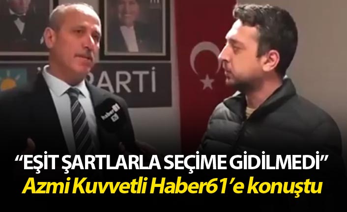 Azmi Kuvvetli: “Eşit şartlarla seçime gidilmedi"