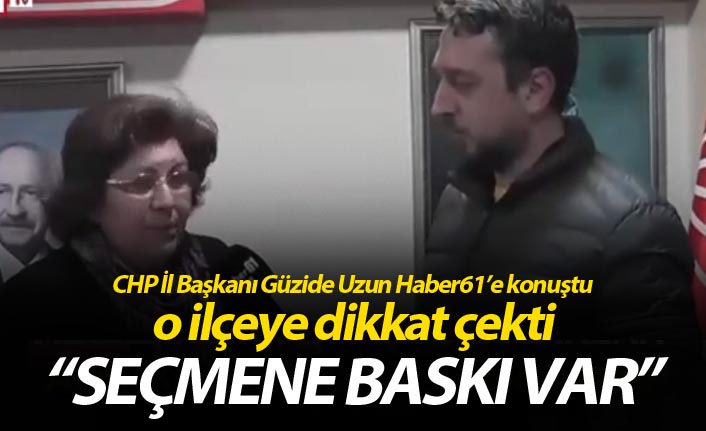 CHP İl Başkanı Güzide Uzun Haber61’e konuştu o ilçeye dikkat çekti - “Seçmene baskı var”