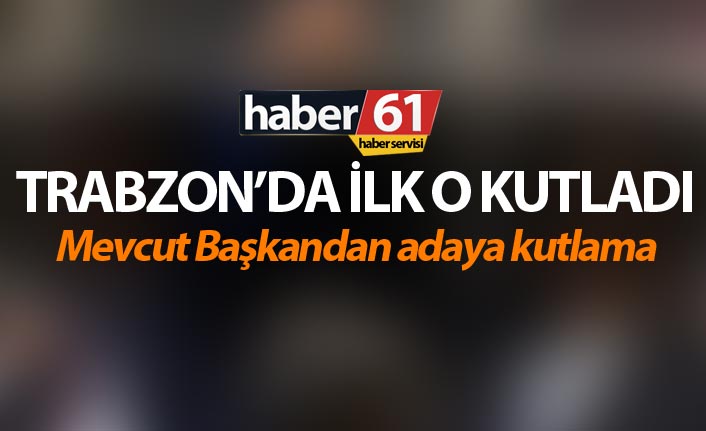 Trabzon'da sonuçlar açıklanmadan ilk o Başkan kutladı