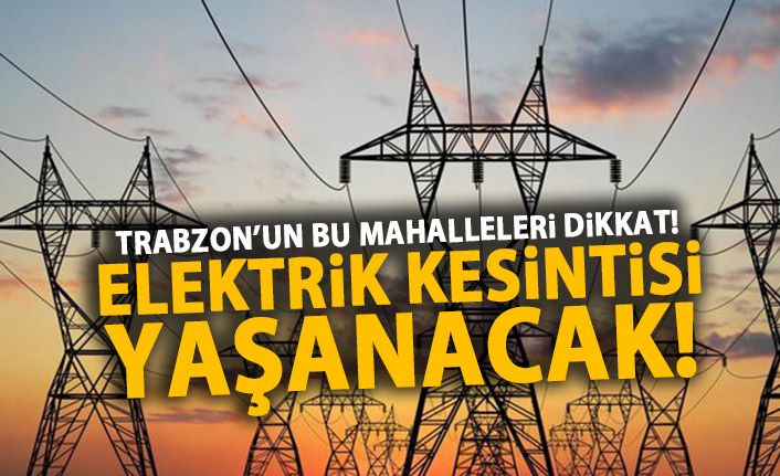 Trabzon’un bu mahalleleri dikkat! Elektrik kesintisi yaşanacak!