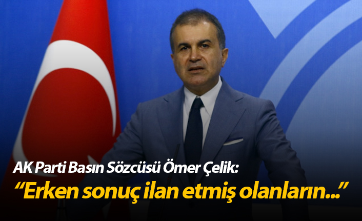 Ömer Çelik: "Erken sonuç ilan etmiş olanların..."