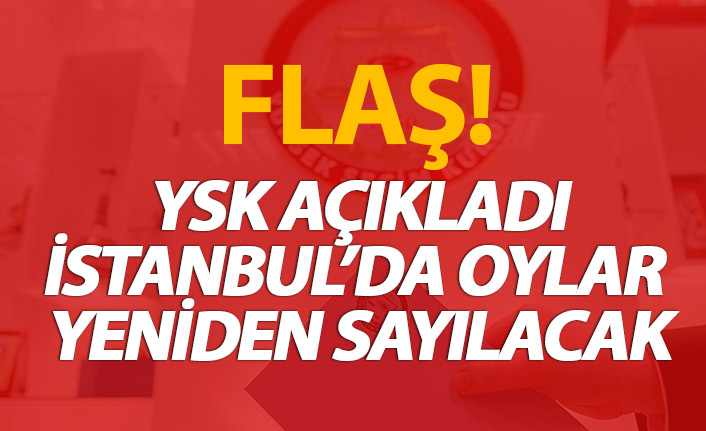 FLAŞ! İstanbul'da oylar yeniden sayılacak!