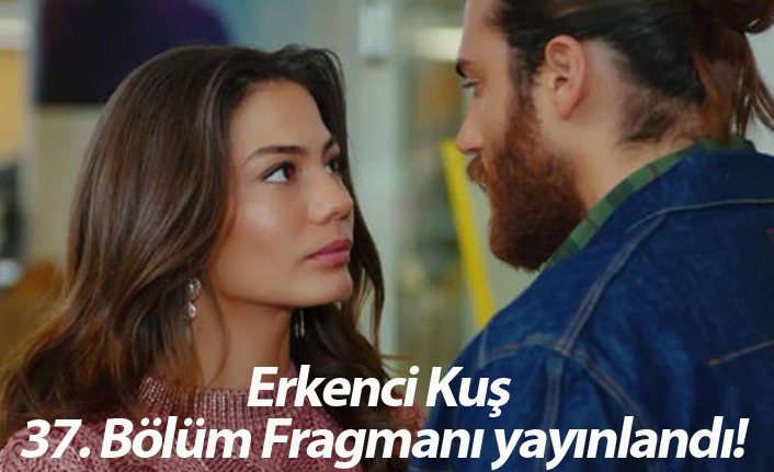 Erkenci Kuş 37. Bölüm Fragmanı yayınlandı!