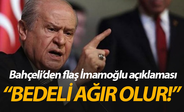 Bahçeli'den flaş İmamoğlu sözleri: Bedeli ağır olur!