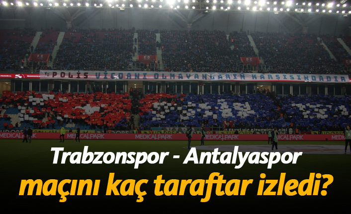 Trabzonspor - Antalyaspor maçında kaç taraftar vardı?