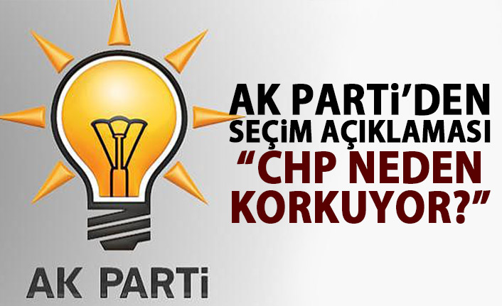 AK Parti'den seçim açıklaması: CHP neden korkuyor!