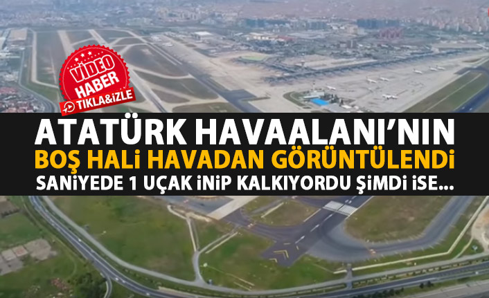 Atatürk Havaalanı'ndaki sessizlik havadan görüntülendi