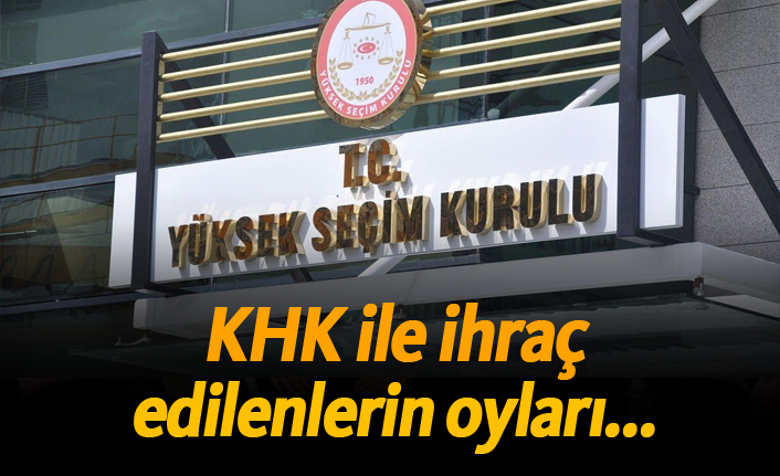 KHK ile ihraç edilenlerin oyları...