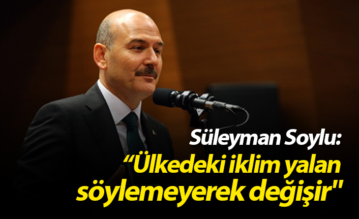 Süleyman Soylu: "Ülkedeki iklim yalan söylemeyerek değişir"