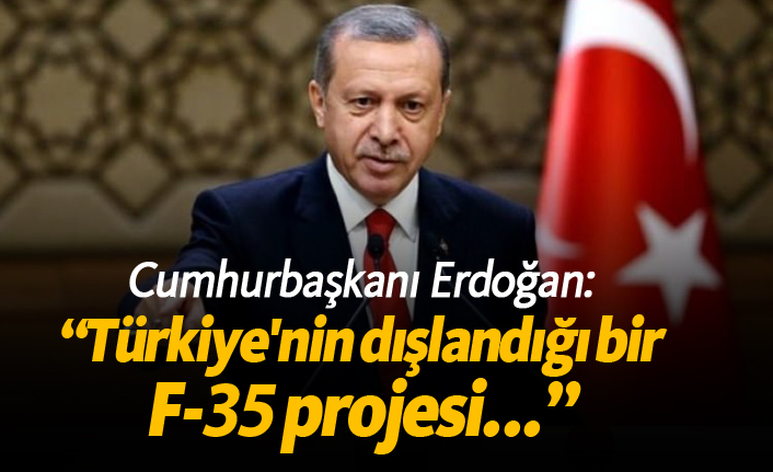 Erdoğan: "Türkiye'nin dışlandığı bir F-35 projesi..."