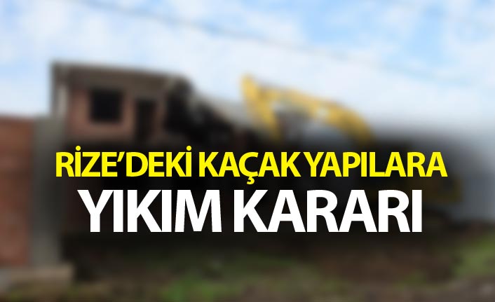 Rize’deki kaçak yapılara yıkım kararı