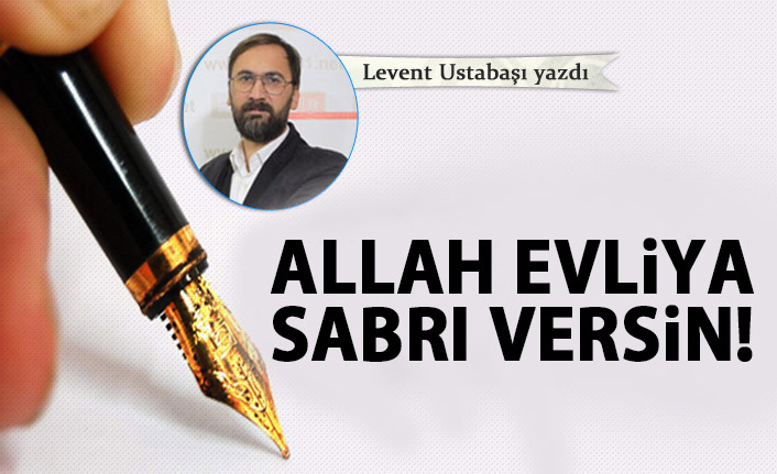 Allah evliya sabrı versin