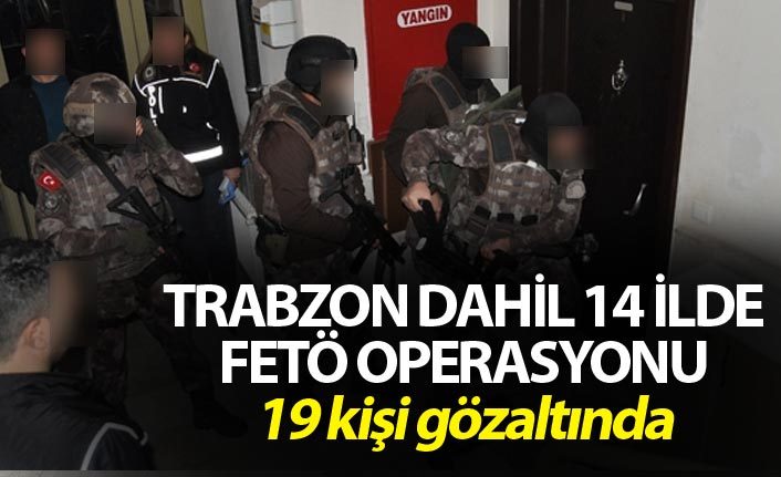 Trabzon dahil 14 İlde FETÖ operasyonu - 19 kişi gözaltında. 13 Mayıs 2019