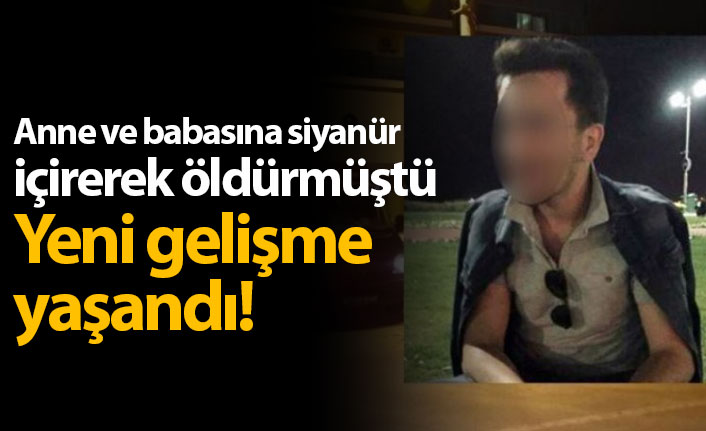 Anne ve babasına siyanür içirerek öldürmüştü - Yeni gelişme yaşandı!