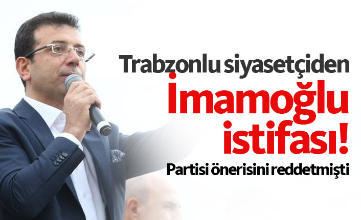 Trabzonlu siyasetiçiden İmamoğlu istifası!