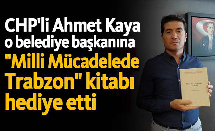 CHP'li Ahmet Kaya o belediye başkanına "Milli Mücadelede Trabzon" kitabı hediye etti