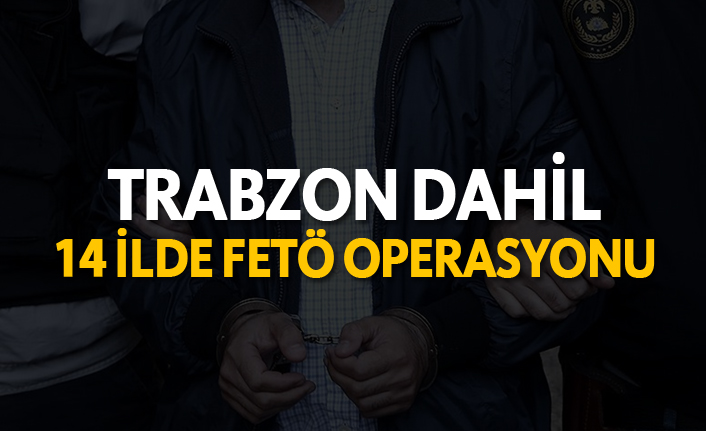 Trabzon dahil 14 ilde FETÖ operasyonu!. 17 Mayıs 2019