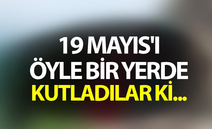 19 Mayıs'ı öyle bir yerde kutladılar ki...