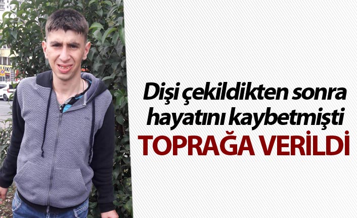 Dişi çekildikten sonra hayatını kaybetmişti - Toprağa verildi