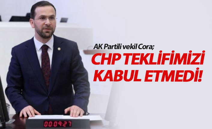 Cora; CHP teklifimizi kabul etmedi