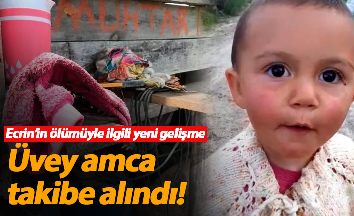 Ecrin'in ölümüyle ilgili üvey amca takibe alındı