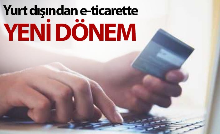 Yurt dışı e-ticaret alışverişlerinde yeni dönem