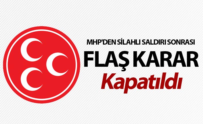 MHP'den silahlı saldırı sonrası flaş karar - Kapatıldı