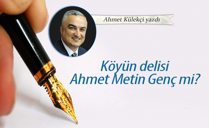 Köyün delisi Ahmet Metin Genç mi?