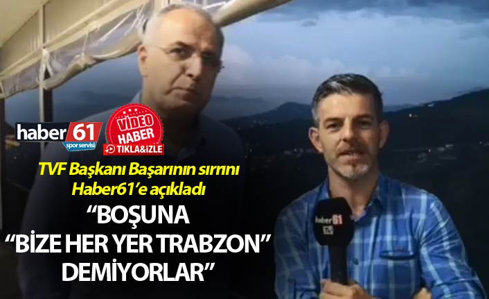 TVF Başkanı Başarının sırrını Haber61’e açıkladı