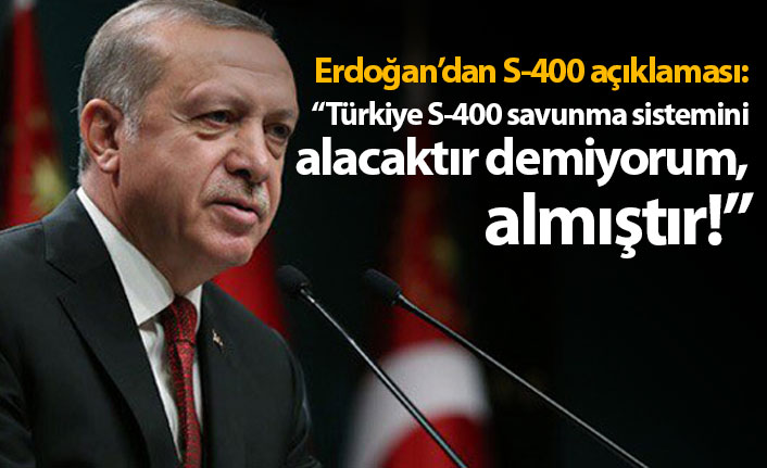 Erdoğan: “Türkiye S-400 savunma sistemini alacaktır demiyorum almıştır”