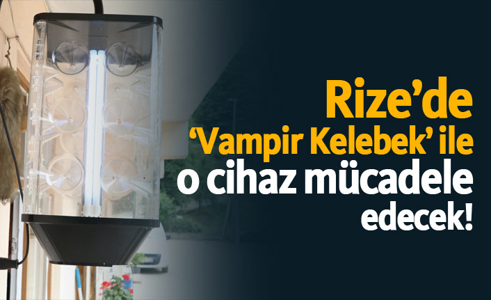 Rize'de Vampir Kelebek ile o cihaz mücadele edecek!