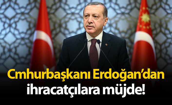 Cumhurbaşkanı Erdoğan'dan ihracatçılara müjde!