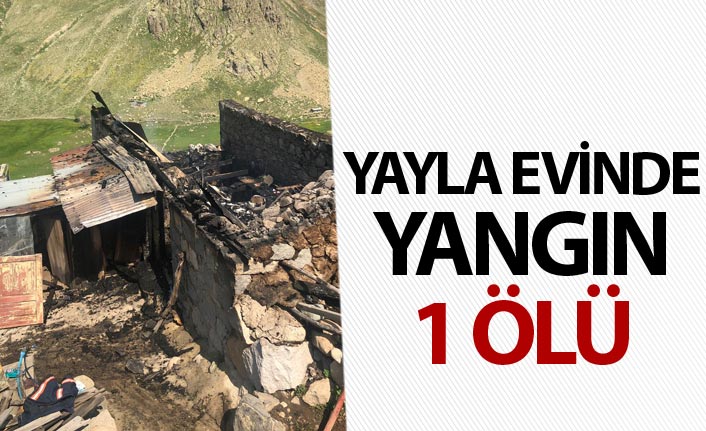 Yayla evinde yangın: 1 ölü