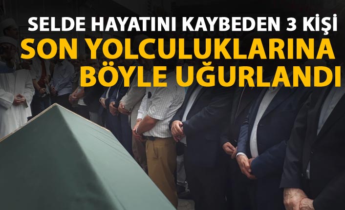 Selde hayatını kaybeden 3 kişi toprağa verildi