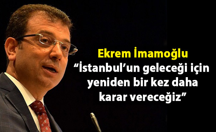 Ekrem İmamoğlu: İstanbul’un geleceği için hep birlikte yeniden bir kez daha karar vereceğiz'