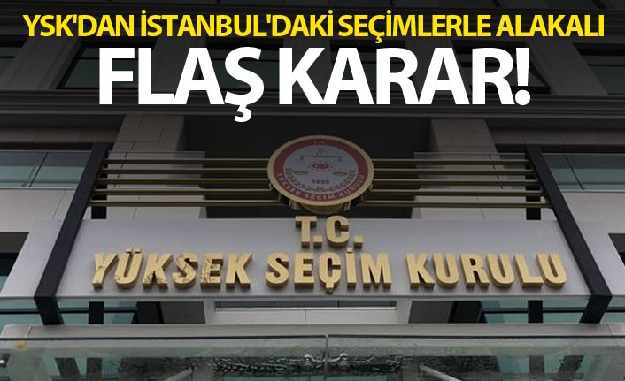 YSK'dan İstanbul'daki seçimlerle alakalı flaş karar!