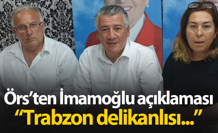 Örs'ten İmamoğlu açıklaması: Trabzon delikanlısı