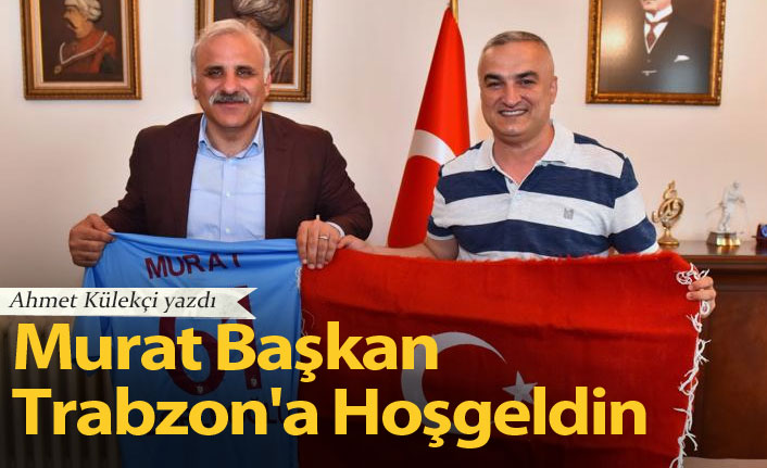 Murat Başkan Trabzon'a Hoşgeldin