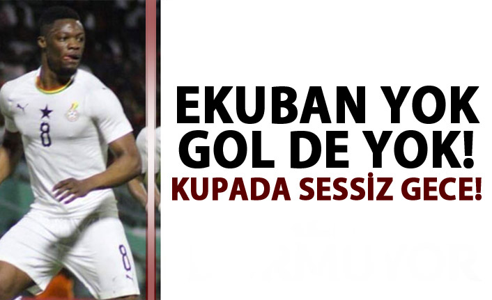 Ekuban oynamadı gol sesi çıkmadı