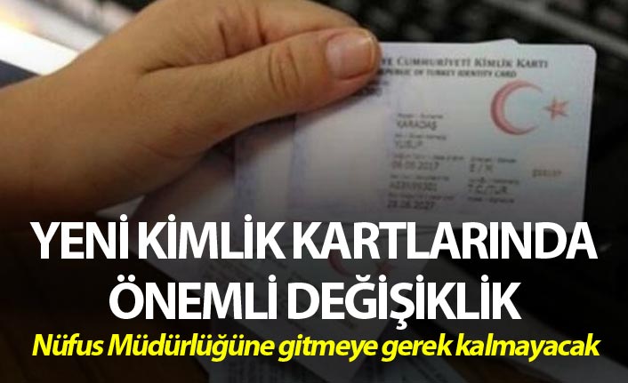 Yeni kimlik kartlarında önemli değişiklik - Nüfus Müdürlüğüne gitmeye gerek kalmayacak