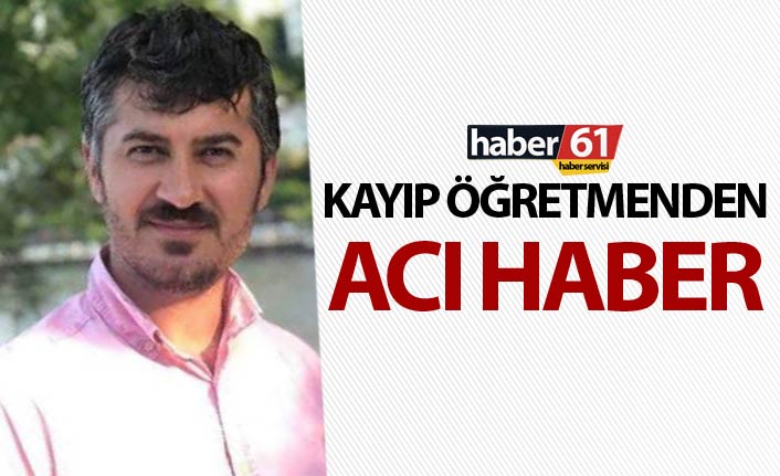 Giresun'da kaybolan öğretmenden acı haber