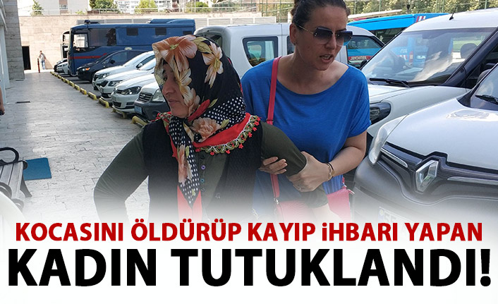 Kocasını öldürüp kayıp ihbarı yapan kadın tutuklandı