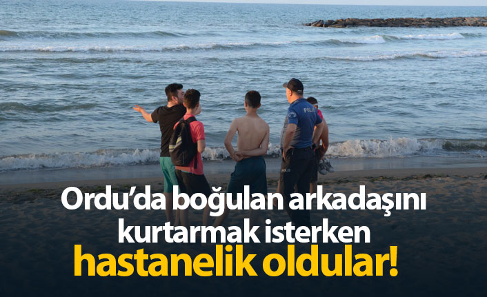 Ordu'da boğulan arkadaşını kurtarmak isterken hastanelik oldular!