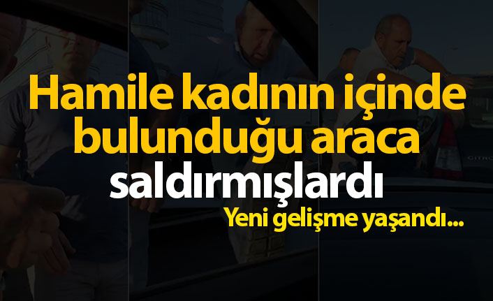 Hamile kadını içinde bulunduğu araca saldırmışlardı! Yeni gelişme yaşandı!