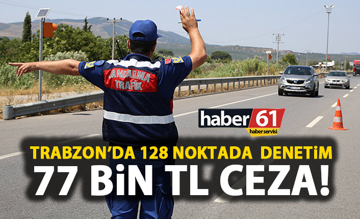 Trabzon’da 128 noktada denetim! 77 Bin TL Ceza!