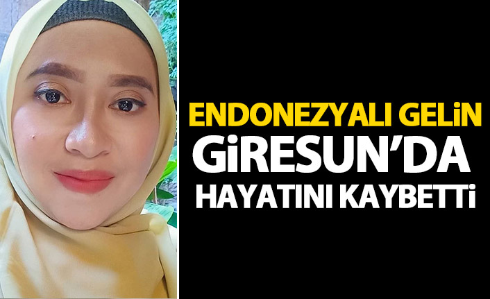 Endonezyalı gelin Giresun'da hayatını kaybetti