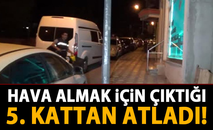 Hava almak için çıktığı 5. kattan atladı!